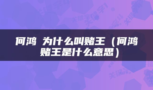 何鸿燊为什么叫赌王（何鸿燊赌王是什么意思）