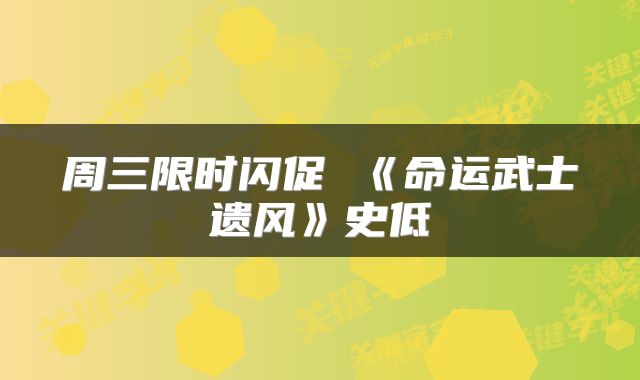 周三限时闪促 《命运武士遗风》史低