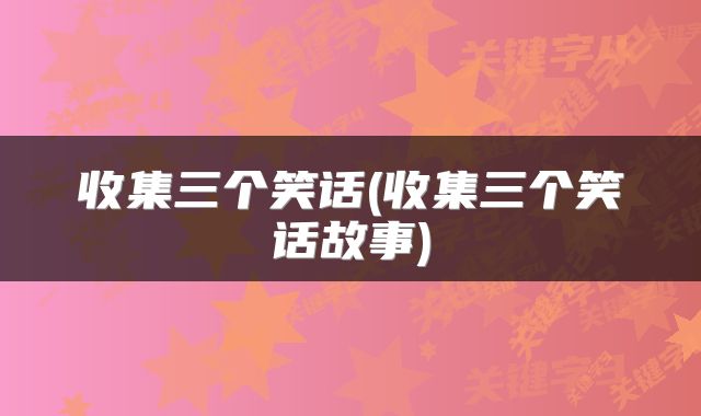 收集三个笑话(收集三个笑话故事)