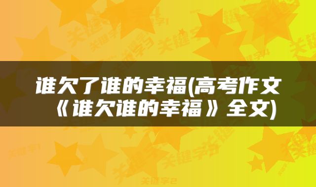 谁欠了谁的幸福(高考作文《谁欠谁的幸福》全文)