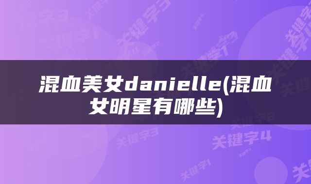 混血美女danielle(混血女明星有哪些)