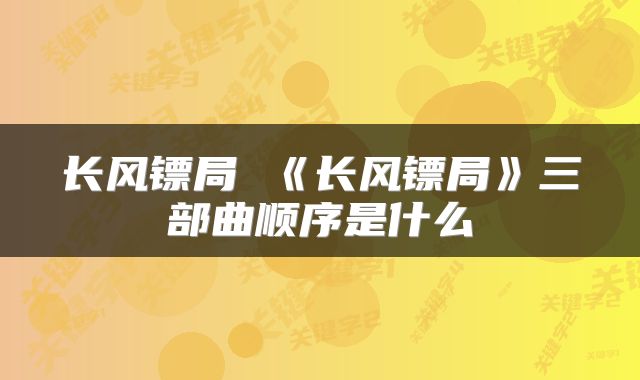 长风镖局 《长风镖局》三部曲顺序是什么