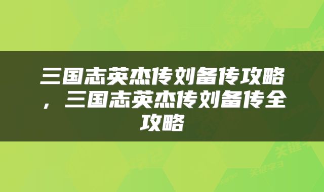 三国志英杰传刘备传攻略，三国志英杰传刘备传全攻略
