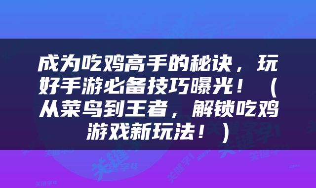 成为吃鸡高手的秘诀，玩好手游必备技巧曝光！（从菜鸟到王者，解锁吃鸡游戏新玩法！）