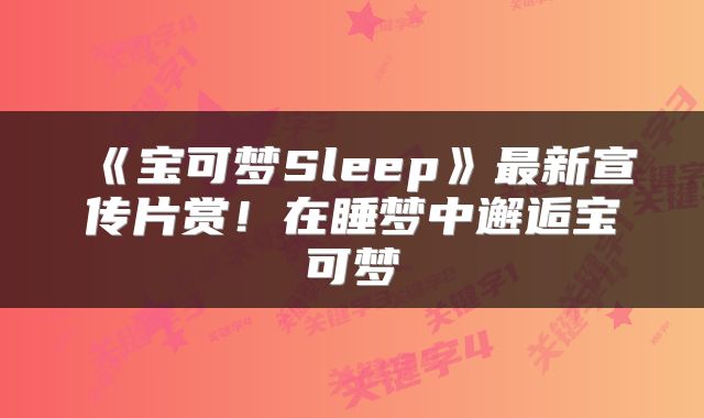 《宝可梦Sleep》最新宣传片赏!在睡梦中邂逅宝可梦
