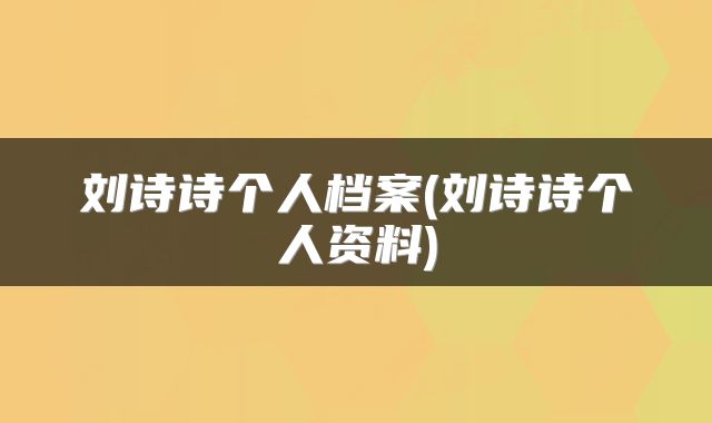 刘诗诗个人档案(刘诗诗个人资料)