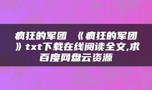 疯狂的军团 《疯狂的军团》txt下载在线阅读全文,求百度网盘云资源
