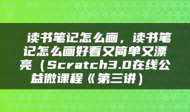  读书笔记怎么画，读书笔记怎么画好看又简单又漂亮（Scratch3.0在线公益微课程《第三讲） 