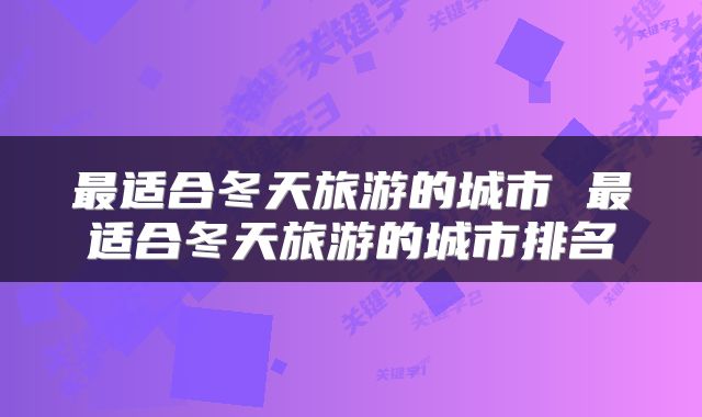 最适合冬天旅游的城市 最适合冬天旅游的城市排名