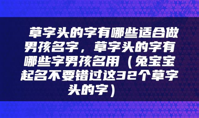  草字头的字有哪些适合做男孩名字，草字头的字有哪些字男孩名用（兔宝宝起名不要错过这32个草字头的字） 