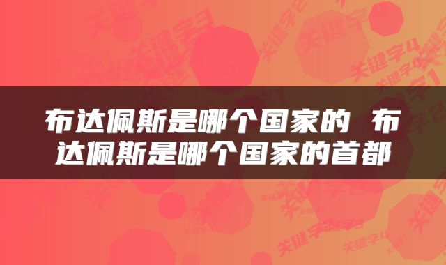 布达佩斯是哪个国家的 布达佩斯是哪个国家的首都
