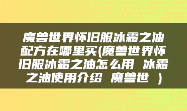 魔兽世界怀旧服冰霜之油配方在哪里买(魔兽世界怀旧服冰霜之油怎么用 冰霜之油使用介绍 魔兽世 )