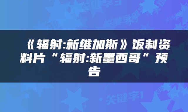 《辐射:新维加斯》饭制资料片“辐射:新墨西哥”预告