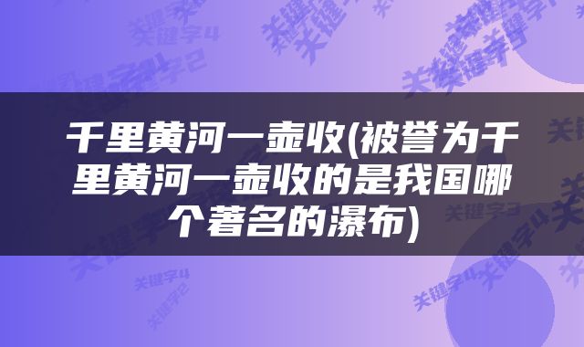 千里黄河一壶收(被誉为千里黄河一壶收的是我国哪个著名的瀑布)