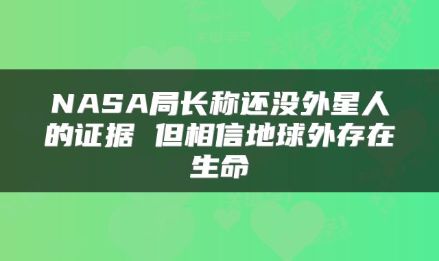 NASA局长称还没外星人的证据 但相信地球外存在生命