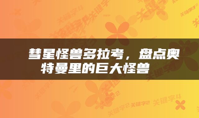  彗星怪兽多拉考，盘点奥特曼里的巨大怪兽 