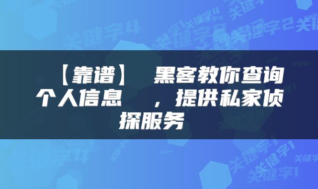  【靠谱】 黑客教你查询个人信息  ，提供私家侦探服务 