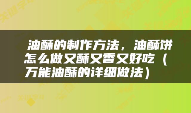  油酥的制作方法，油酥饼怎么做又酥又香又好吃（万能油酥的详细做法） 