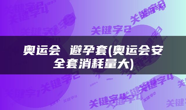 奥运会 避孕套(奥运会安全套消耗量大)