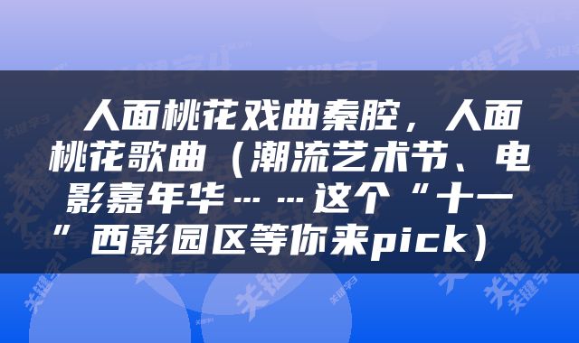  人面桃花戏曲秦腔，人面桃花歌曲（潮流艺术节、电影嘉年华……这个“十一”西影园区等你来pick） 