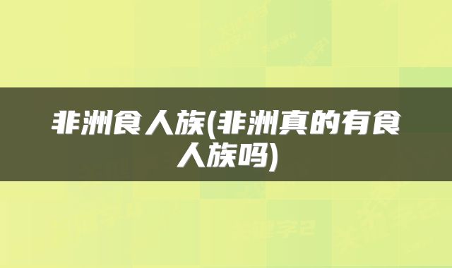 非洲食人族(非洲真的有食人族吗)