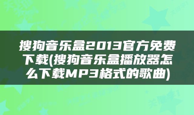搜狗音乐盒2013官方免费下载(搜狗音乐盒播放器怎么下载MP3格式的歌曲)