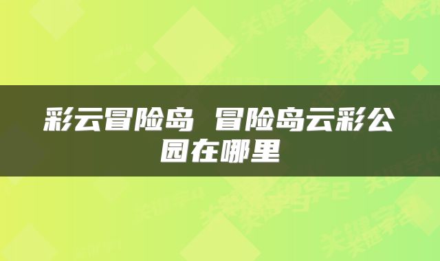 彩云冒险岛 冒险岛云彩公园在哪里