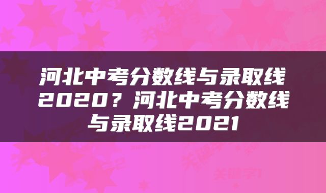 河北中考分数线与录取线2020？河北中考分数线与录取线2021