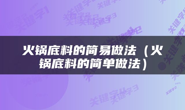 火锅底料的简易做法（火锅底料的简单做法）