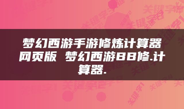 梦幻西游手游修炼计算器网页版 梦幻西游BB修.计算器.