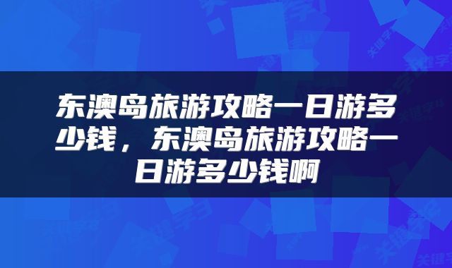 东澳岛旅游攻略一日游多少钱，东澳岛旅游攻略一日游多少钱啊