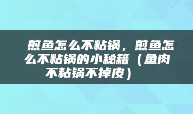  煎鱼怎么不粘锅，煎鱼怎么不粘锅的小秘籍（鱼肉不粘锅不掉皮） 
