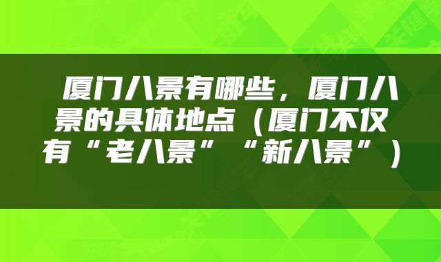  厦门八景有哪些，厦门八景的具体地点（厦门不仅有“老八景”“新八景”） 