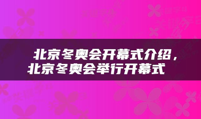  北京冬奥会开幕式介绍，北京冬奥会举行开幕式 
