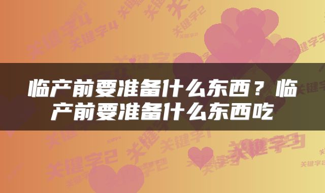 临产前要准备什么东西？临产前要准备什么东西吃
