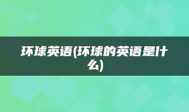 环球英语(环球的英语是什么)