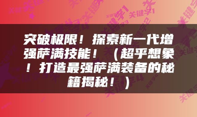 突破极限！探索新一代增强萨满技能！（超乎想象！打造最强萨满装备的秘籍揭秘！）