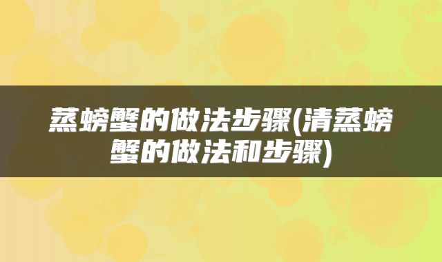 蒸螃蟹的做法步骤(清蒸螃蟹的做法和步骤)