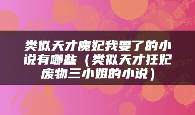 类似天才魔妃我要了的小说有哪些（类似天才狂妃废物三小姐的小说）