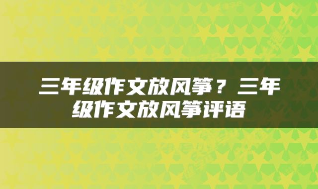 三年级作文放风筝？三年级作文放风筝评语
