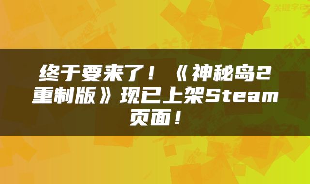 终于要来了！《神秘岛2重制版》现已上架Steam页面！