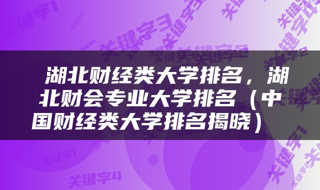  湖北财经类大学排名，湖北财会专业大学排名（中国财经类大学排名揭晓） 