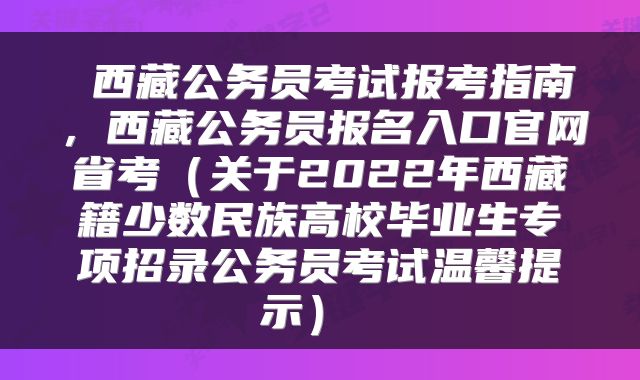 西藏公务员考试报考指南，西藏公务员报名入口官网省考（关于2022年西藏籍少数民族高校毕业生专项招录公务员考试温馨提示） 