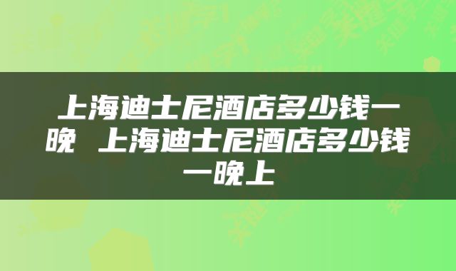 上海迪士尼酒店多少钱一晚 上海迪士尼酒店多少钱一晚上