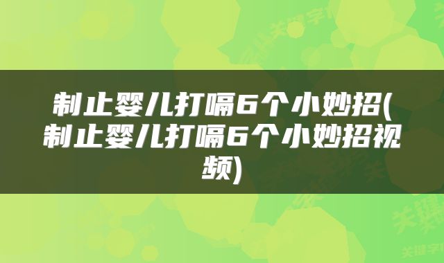 制止婴儿打嗝6个小妙招(制止婴儿打嗝6个小妙招视频)