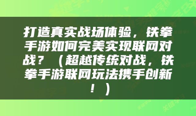 打造真实战场体验，铁拳手游如何完美实现联网对战？（超越传统对战，铁拳手游联网玩法携手创新！）