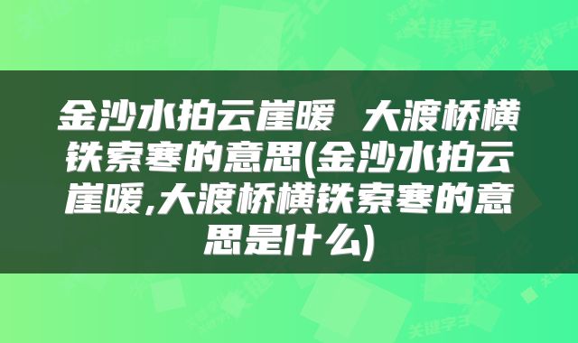 金沙水拍云崖暖 大渡桥横铁索寒的意思(金沙水拍云崖暖,大渡桥横铁索寒的意思是什么)