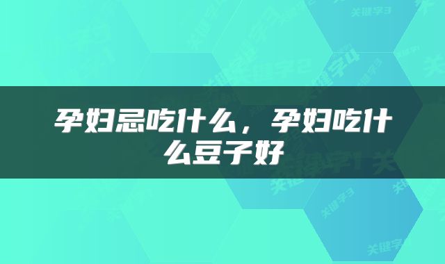 孕妇忌吃什么，孕妇吃什么豆子好