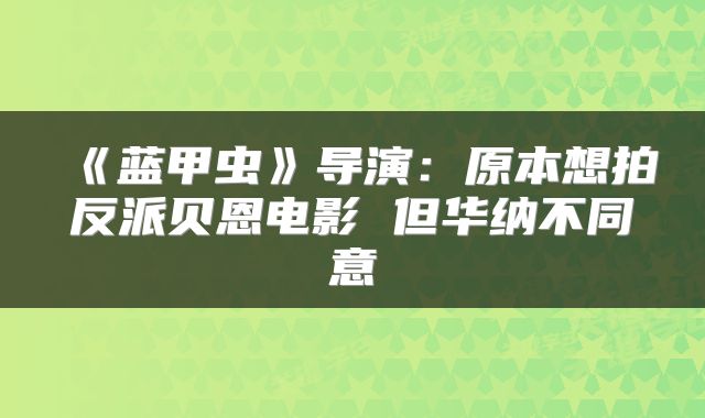 《蓝甲虫》导演：原本想拍反派贝恩电影 但华纳不同意