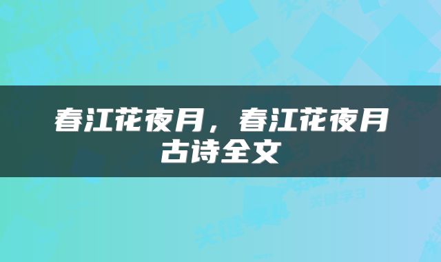 春江花夜月，春江花夜月古诗全文